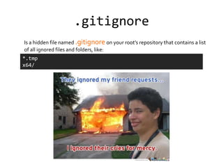 .gitignore
Is a hidden file named .gitignore on your root’s repository that contains a list
of all ignored files and folders, like:
*.tmp
x64/
 