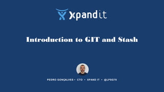 Introduction to GIT and Stash
PEDRO GONÇALVES • CTO • XPAND IT • @LPSG78
 