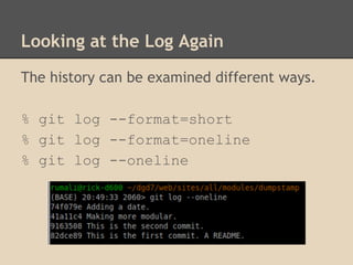 Looking at the Log Again
The history can be examined different ways.
% git log --format=short
% git log --format=oneline
% git log --oneline
 