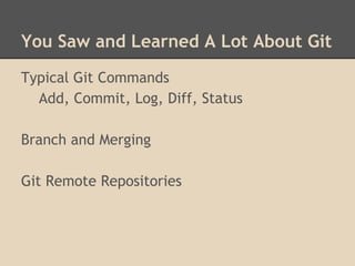 You Saw and Learned A Lot About Git
Typical Git Commands
Add, Commit, Log, Diff, Status
Branch and Merging
Git Remote Repositories
 