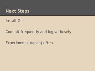 Next Steps
Install Git
Commit frequently and log verbosely
Experiment (branch) often
 