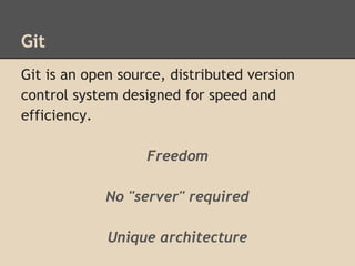 Git
Git is an open source, distributed version
control system designed for speed and
efficiency.
Freedom
No "server" required
Unique architecture
 
