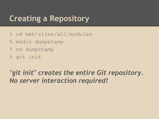 Creating a Repository
% cd web/sites/all/modules
% mkdir dumpstamp
% cd dumpstamp
% git init
"git init" creates the entire Git repository.
No server interaction required!
 
