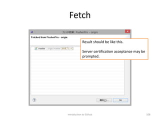 Fetch
Introduction to Github 108
Result should be like this.
Server certification acceptance may be
prompted.
 