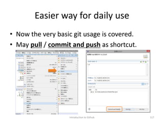 Easier way for daily use
• Now the very basic git usage is covered.
• May pull / commit and push as shortcut.
Introduction to Github 117
 