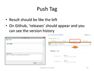 Push Tag
• Result should be like the left
• On Github, ‘releases’ should appear and you
can see the version history
Introduction to Github 126
 