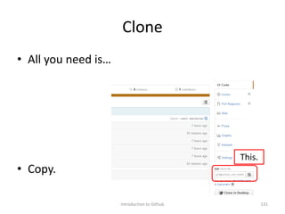 Clone
• All you need is…
• Copy.
Introduction to Github 131
This.
 