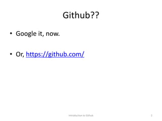 Github??
• Google it, now.
• Or, https://github.com/
Introduction to Github 2
 