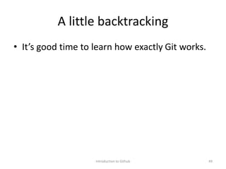 A little backtracking
• It’s good time to learn how exactly Git works.
Introduction to Github 49
 