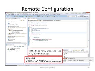 Remote Configuration
Introduction to Github 90
Right click
> “リモートの作成”(Create a remote)
In the Repo Pane, under the repo
> “リモート”(Remote)
 
