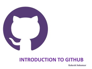 INTRODUCTION TO GITHUB
Rakesh Sukumar
 