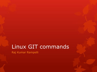 Linux GIT commands 
Raj Kumar Rampelli 
 