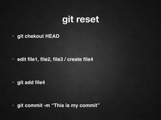 git reset
• git checkout HEAD
• edit ﬁle1, ﬁle2, ﬁle3 / create ﬁle4
• git add ﬁle4
• git commit -m “This is my commit”
 