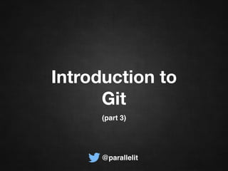 Introduction to
Git
@parallelit
(part 3)
 