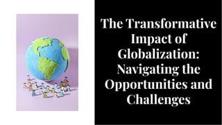 The Transformative
Impact of
Globalization:
Navigating the
Opportunities and
Challenges
The Transformative
Impact of
Globalization:
Navigating the
Opportunities and
Challenges
 