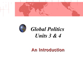 Global Politics 
Units 3 & 4 
AAnn IInnttrroodduuccttiioonn 
 