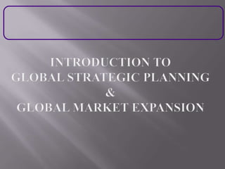 Introduction to Global Strategic Planning &Global Market Expansion  