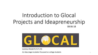 Introduction to Glocal
Projects and Ideapreneurship
08 06 18
1
 