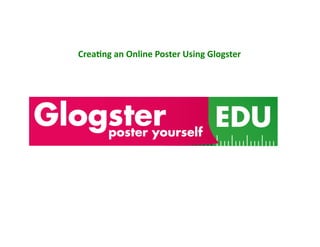 Crea%ng	
  an	
  Online	
  Poster	
  Using	
  Glogster	
  
 