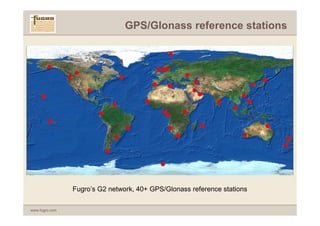 GPS/Glonass reference stations




                Fugro’s G2 network, 40+ GPS/Glonass reference stations

www.fugro.com
 