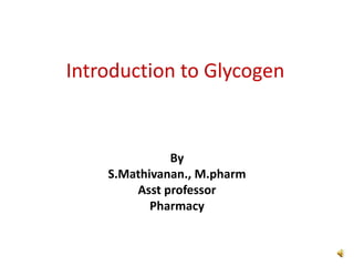 Introduction to Glycogen
By
S.Mathivanan., M.pharm
Asst professor
Pharmacy
 