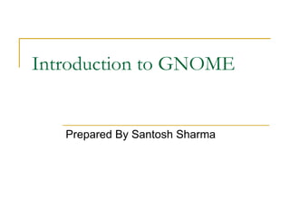 Introduction to GNOME


   Prepared By Santosh Sharma
 