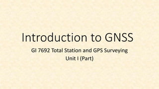 Introduction to GNSS
GI 7692 Total Station and GPS Surveying
Unit I (Part)
 