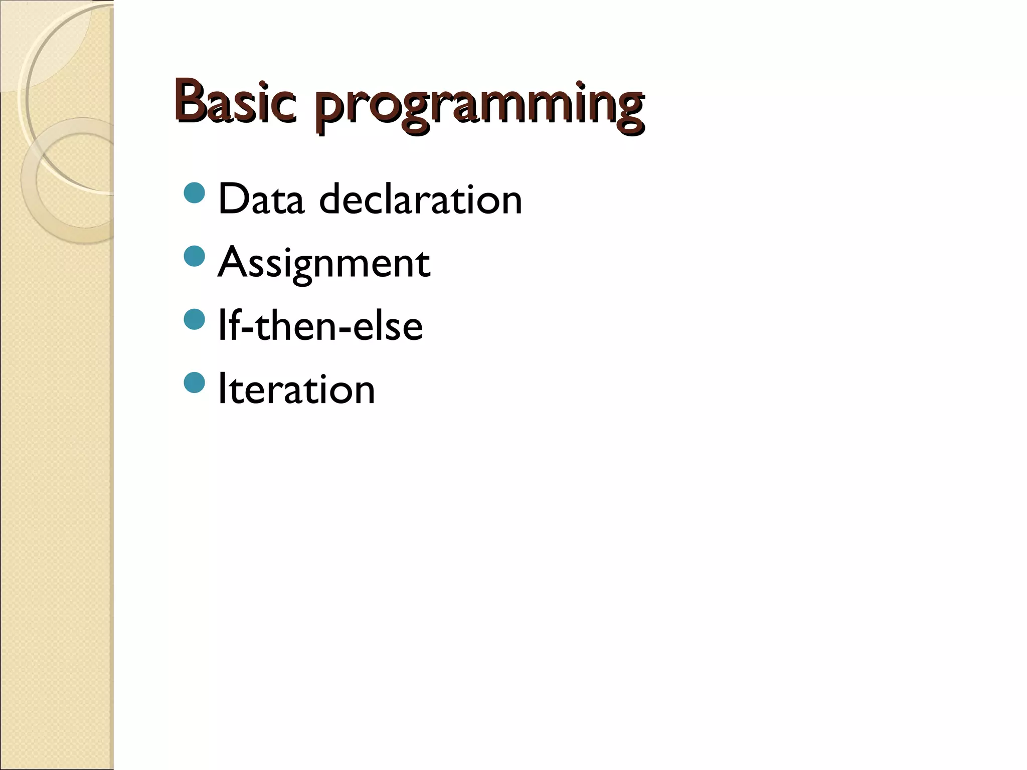 Basic programmingBasic programming
Data declaration
Assignment
If-then-else
Iteration
 