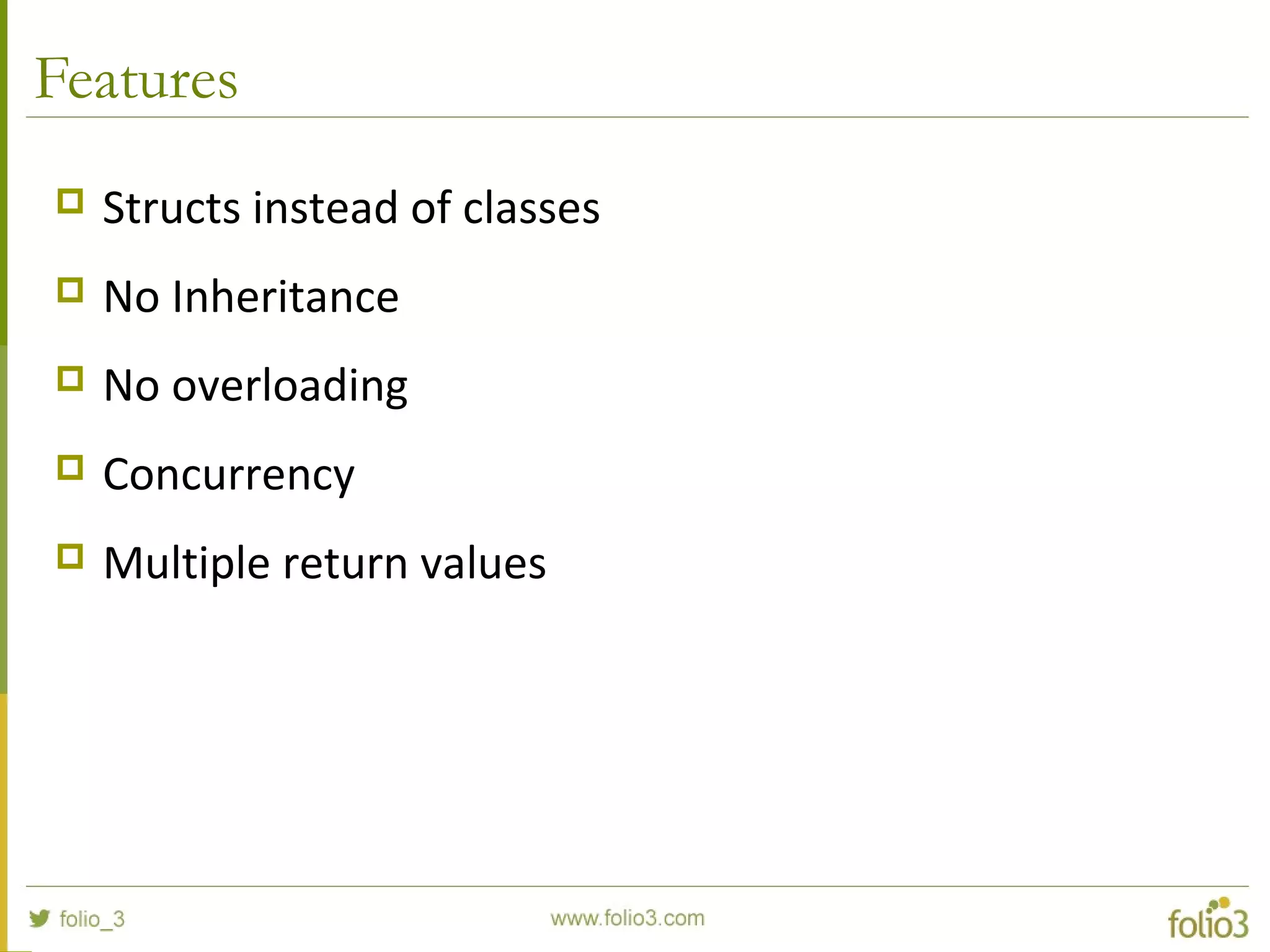 Features  Structs instead of classes  No Inheritance  No overloading  Concurrency  Multiple return values 