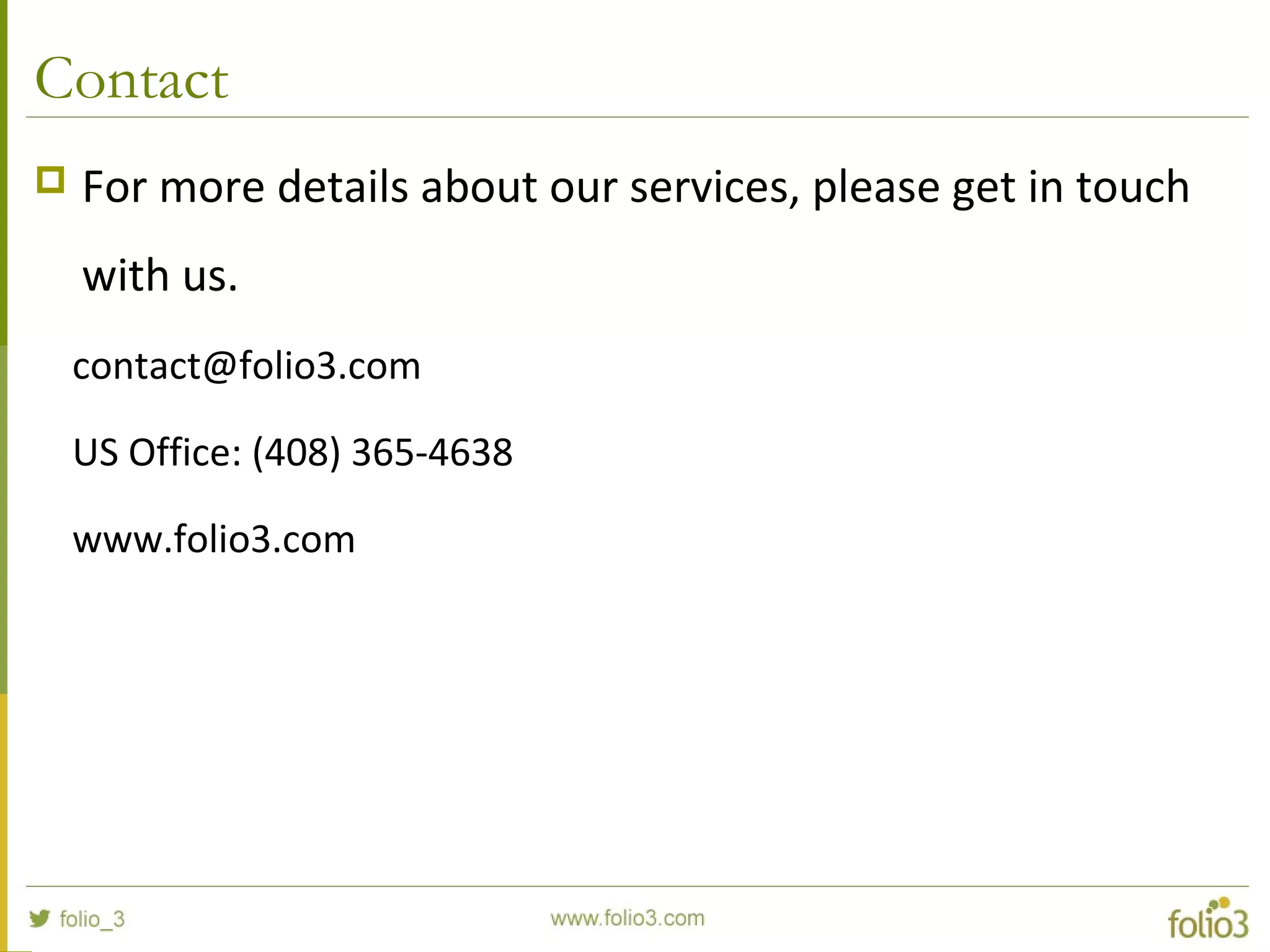Contact  For more details about our services, please get in touch with us. contact@folio3.com US Office: (408) 365-4638 www.folio3.com 