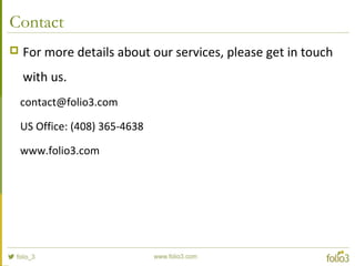Contact
 For more details about our services, please get in touch
with us.
contact@folio3.com
US Office: (408) 365-4638
www.folio3.com
 