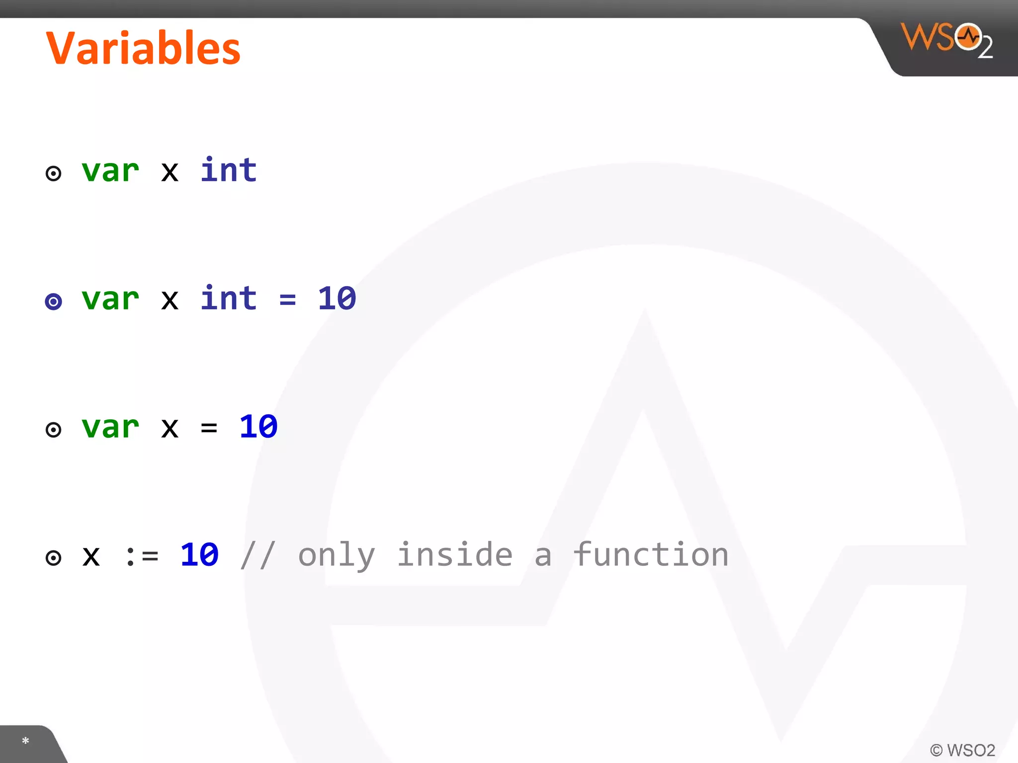 ๏ var x int
๏ var x int = 10
๏ var x = 10
๏ x := 10 // only inside a function
 
