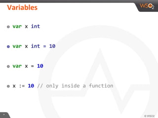 ๏ var x int
๏ var x int = 10
๏ var x = 10
๏ x := 10 // only inside a function
 