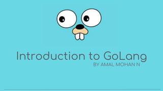 Introduction to GoLang
BY AMAL MOHAN N
 