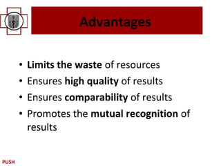 Advantages

       •   Limits the waste of resources
       •   Ensures high quality of results
       •   Ensures comparability of results
       •   Promotes the mutual recognition of
           results

PUSH
 