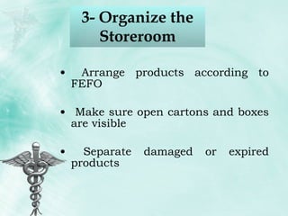 3- Organize the Storeroom Arrange products according to FEFO Make sure open cartons and boxes are visible Separate damaged or expired products 