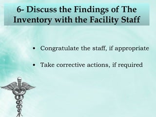 6- Discuss the Findings of The Inventory with the Facility Staff Congratulate the staff, if appropriate Take corrective actions, if required 