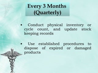 Every 3 Months  (Quarterly) Conduct physical inventory or cycle count, and update stock keeping records Use established procedures to dispose of expired or damaged products 