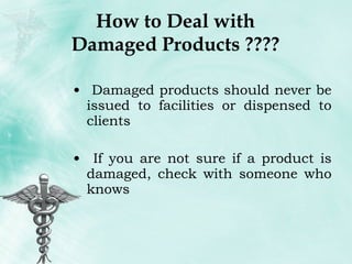 How to Deal with Damaged Products ???? Damaged products should never be issued to facilities or dispensed to clients If you are not sure if a product is damaged, check with someone who knows 