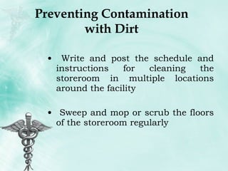 Preventing Contamination with Dirt Write and post the schedule and instructions for cleaning the storeroom in multiple locations around the facility Sweep and mop or scrub the floors of the storeroom regularly 