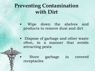 Preventing Contamination with Dirt Wipe down the shelves and products to remove dust and dirt Dispose of garbage and other waste often, in a manner that avoids attracting pests Store garbage in covered receptacles 