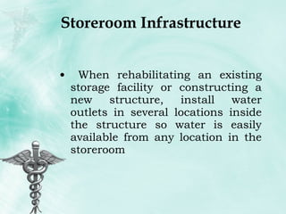 Storeroom Infrastructure When rehabilitating an existing storage facility or constructing a new structure, install water outlets in several locations inside the structure so water is easily available from any location in the storeroom 