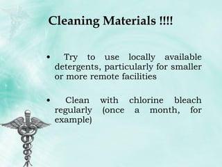 Cleaning Materials !!!! Try to use locally available detergents, particularly for smaller or more remote facilities Clean with chlorine bleach regularly (once a month, for example) 