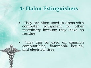 4- Halon Extinguishers They are often used in areas with computer equipment or other machinery because they leave no residue They can be used on common combustibles, flammable liquids, and electrical fires 