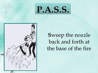 S weep the nozzle back and forth at the base of the fire P.A.S.S.  