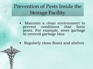 Prevention of Pests Inside the Storage Facility Maintain a clean environment to prevent conditions that favor pests. For example, store garbage in covered garbage bins Regularly clean floors and shelves 