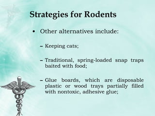 Strategies for Rodents Other alternatives include: Keeping cats;  Traditional, spring-loaded snap traps baited with food;  Glue boards, which are disposable plastic or wood trays partially filled with nontoxic, adhesive glue;  