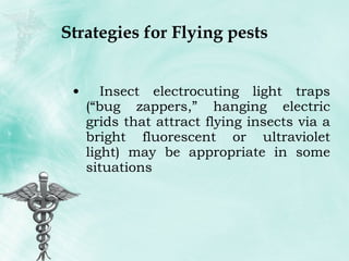 Strategies for Flying pests Insect electrocuting light traps (“bug zappers,” hanging electric grids that attract flying insects via a bright fluorescent or ultraviolet light) may be appropriate in some situations 