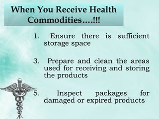 When You Receive Health Commodities….!!! Ensure there is sufficient storage space Prepare and clean the areas used for receiving and storing the products Inspect packages for damaged or expired products 