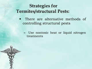 Strategies for Termites/structural Pests:  There are alternative methods of controlling structural pests Use nontoxic heat or liquid nitrogen treatments 